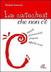 La catechesi che non c'è. Stimoli, provocazioni, proposte affinché ci sia - Tonino Lasconi - Libro Paoline Editoriale Libri 2012, Catechesi | Libraccio.it