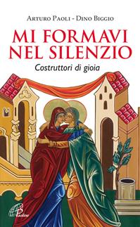 Mi formavi nel silenzio. Costruttori di gioia - Arturo Paoli, Dino Biggio - Libro Paoline Editoriale Libri 2012, Spiritualità del quotidiano | Libraccio.it