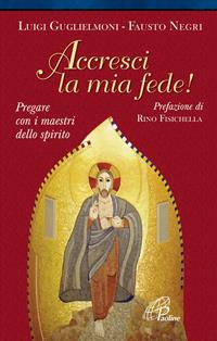 Accresci la mia fede. Pregare con i maestri dello spirito - Luigi Guglielmoni, Fausto Negri - Libro Paoline Editoriale Libri 2012, Preghiere-Riflessioni | Libraccio.it
