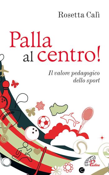 Palla al centro! Il valore pedagogico dello sport - Rosetta Calì - Libro Paoline Editoriale Libri 2013, Psicologia e personalità | Libraccio.it