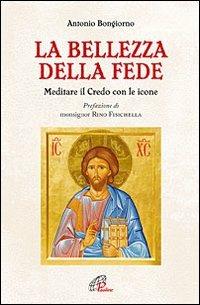 La bellezza della fede. Meditare il Credo con le icone - Antonio Bongiorno - Libro Paoline Editoriale Libri 2012, Bellezza e fede | Libraccio.it