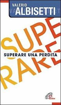 Superare una perdita - Valerio Albisetti - Libro Paoline Editoriale Libri 2012, Note di psicologia | Libraccio.it