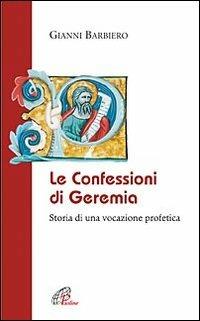 Le confessioni di Geremia. Storia di una vocazione profetica - Gianni Barbiero - Libro Paoline Editoriale Libri 2012, La Parola e la sua ricchezza | Libraccio.it