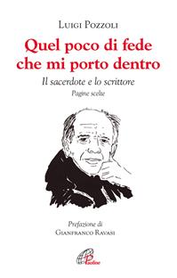 Quel poco di fede che mi porto dentro. Il sacerdote e lo scrittore. Pagine scelte - Luigi Pozzoli - Libro Paoline Editoriale Libri 2012, Libroteca/Paoline | Libraccio.it