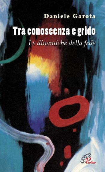 Tra conoscenza e grido. Le dinamiche della fede - Daniele Garota - Libro Paoline Editoriale Libri 2013, Spiritualità del quotidiano | Libraccio.it