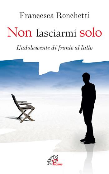 Non lasciarmi solo. L'adolescente di fronte al lutto - Francesca Ronchetti - Libro Paoline Editoriale Libri 2013, Psicologia e personalità | Libraccio.it