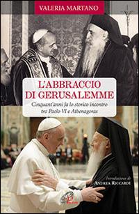 L' abbraccio di Gerusalemme. Cinquant'anni fa lo storico incontro tra Paolo VI e Athenagoras - Valeria Martano - Libro Paoline Editoriale Libri 2014, Saggistica Paoline | Libraccio.it