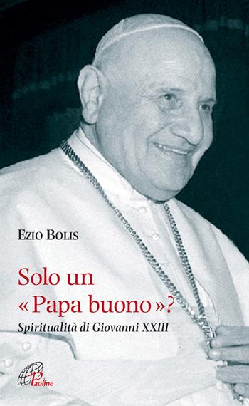 Solo un papa buono? Spiritualità di Giovanni XXIII - Ezio Bolis - Libro Paoline Editoriale Libri 2014, Spiritualità del quotidiano | Libraccio.it