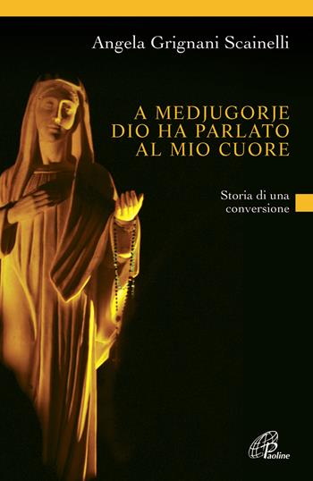 A Medjugorje Dio ha parlato al mio cuore. Storia di una conversione - Angela Grignani Scainelli - Libro Paoline Editoriale Libri 2013, Libroteca/Paoline | Libraccio.it