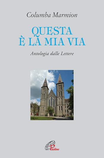 Questa è la mia via. Antologia dalle lettere - Columba Marmion - Libro Paoline Editoriale Libri 2014, Letture cristiane del secondo millennio | Libraccio.it