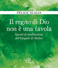 Il regno di Dio non è una favola. Spunti di meditazione dal Vangelo di Matteo - Felice Scalia - Libro Paoline Editoriale Libri 2014, Fonte | Libraccio.it