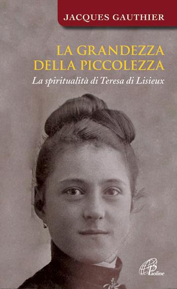 La grandezza della piccolezza. La spiritualità di Teresa di Lisieux - Jacques Gauthier - Libro Paoline Editoriale Libri 2014, Spiritualità del quotidiano | Libraccio.it