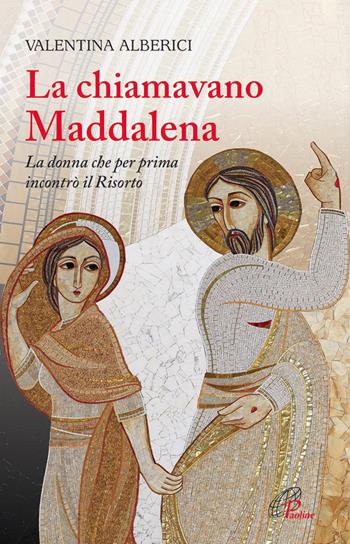La chiamavano Maddalena. La donna che per prima incontrò il Risorto - Valentina Alberici - Libro Paoline Editoriale Libri 2014, Letteratura biblica | Libraccio.it