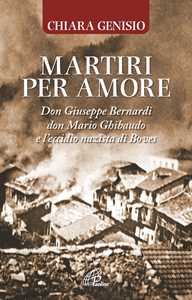 Martiri Per Amore. Don Giuseppe Bernardi, Don Mario Ghibaudo E L’Eccidio Nazista Di Boves