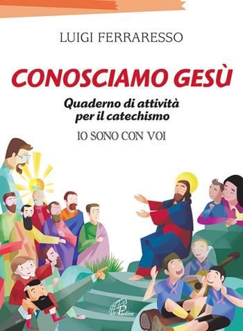 Conosciamo Gesù. Quaderno attivo per il catechismo «Io sono con voi» - Luigi Ferraresso - Libro Paoline Editoriale Libri 2015, Progetto catechistico italiano | Libraccio.it