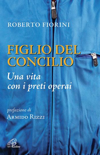 Figlio del Concilio. Una vita con i preti operai - Roberto Fiorini - Libro Paoline Editoriale Libri 2015, Libroteca/Paoline | Libraccio.it