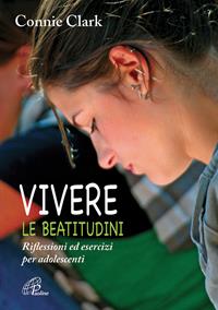 Vivere le beatitudini. Riflessioni ed esercizi per adolescenti - Clark Connie - Libro Paoline Editoriale Libri 2015, Sussidi per la catechesi | Libraccio.it