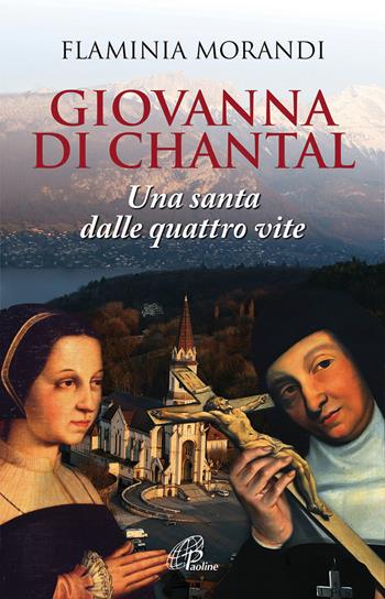 Giovanna Di Chantal. Una santa dalle quattro vite - Flaminia Morandi - Libro Paoline Editoriale Libri 2015, Uomini e donne | Libraccio.it