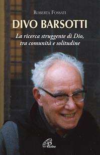 Divo Barsotti. La ricerca struggente di Dio, tra comunità e solitudine - Roberta Fossati - Libro Paoline Editoriale Libri 2016, Donne e uomini nella storia | Libraccio.it