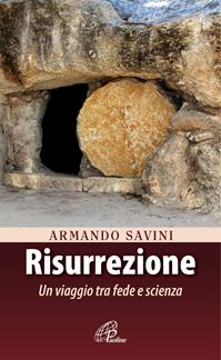 Risurrezione. Un viaggio tra fede e scienza - Armando Savini - Libro Paoline Editoriale Libri 2016, Spiritualità del quotidiano | Libraccio.it