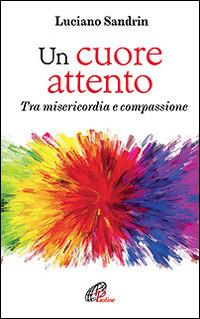 Un cuore attento. Tra misericordia e compassione - Luciano Sandrin - Libro Paoline Editoriale Libri 2016, Psicologia e personalità | Libraccio.it