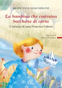 La bambina che costruiva barchette di carta. L'infanzia di santa Francesca Cabrini - Francesca Mascheroni - Libro Paoline Editoriale Libri 2016, Grandi storie. Giovani lettori | Libraccio.it