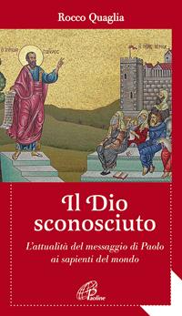 Il Dio sconosciuto. L'attualità del messaggio di Paolo ai sapienti del mondo - Rocco Quaglia - Libro Paoline Editoriale Libri 2016, Al pozzo di Sicàr | Libraccio.it