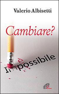 Cambiare? È impossibile - Valerio Albisetti - Libro Paoline Editoriale Libri 2016, Psicologia e personalità | Libraccio.it