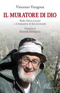 Il muratore di Dio. Padre Pietro Lavini e il monastero di San Leonardo - Vincenzo Varagona - Libro Paoline Editoriale Libri 2016, Uomini e donne | Libraccio.it