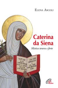 Caterina da Siena. Mistica tenera e forte - Elena Ascoli - Libro Paoline Editoriale Libri 2016, Donne e uomini nella storia | Libraccio.it