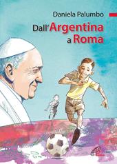 Dall'Argentina a Roma. La vita di papa Francesco. Ediz. illustrata