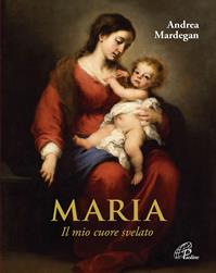 Maria. Il mio cuore svelato - Andrea Mardegan - Libro Paoline Editoriale Libri 2016, Spiritualità del quotidiano | Libraccio.it
