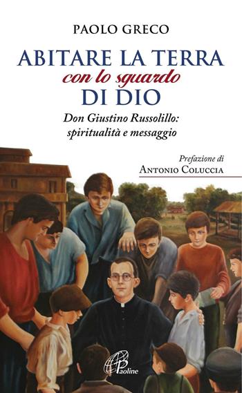 Abitare la terra con lo sguardo di Dio. Don Giustino Russolillo: spiritualità e messaggio - Paolo Greco - Libro Paoline Editoriale Libri 2016, Spiritualità del quotidiano | Libraccio.it