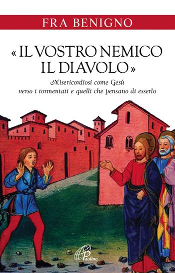 «Il vostro nemico, il diavolo». Misericordiosi come Gesù verso i tormentati e quelli che pensano di esserlo - Benigno (Fra) - Libro Paoline Editoriale Libri 2017, Libroteca/Paoline | Libraccio.it