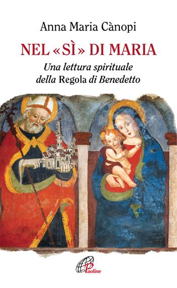 Nel «si» di Maria. Una lettura spirituale della Regola di Benedetto - Anna Maria Cànopi - Libro Paoline Editoriale Libri 2017, Spiritualità del quotidiano | Libraccio.it