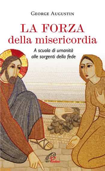 La forza della misericordia. A scuola di umanità alle sorgenti della fede - George Augustin - Libro Paoline Editoriale Libri 2017, Spiritualità del quotidiano | Libraccio.it