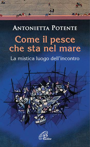 Come il pesce che sta nel mare. La mistica del luogo dell'incontro - Antonietta Potente - Libro Paoline Editoriale Libri 2017, Spiritualità del quotidiano | Libraccio.it