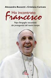 Ho incontrato Francesco. Papa Bergoglio raccontato dai protagonisti del nostro tempo