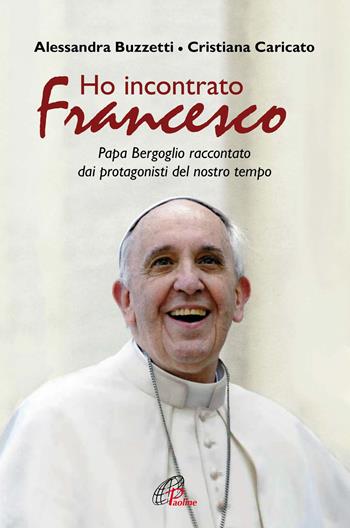 Ho incontrato Francesco. Papa Bergoglio raccontato dai protagonisti del nostro tempo - Alessandra Buzzetti, Cristiana Caricato - Libro Paoline Editoriale Libri 2017, Libroteca/Paoline | Libraccio.it