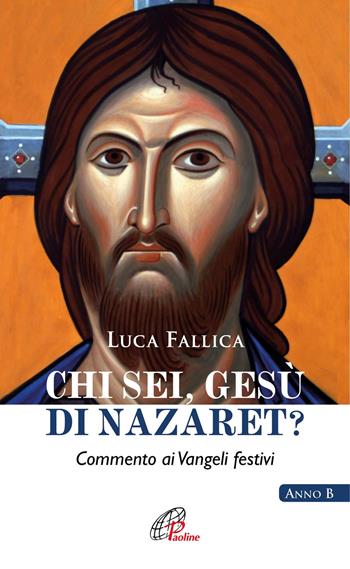 Chi sei, Gesù di Nazaret? Commento ai vangeli festivi. Anno B - Luca Fallica - Libro Paoline Editoriale Libri 2017, Spiritualità del quotidiano | Libraccio.it