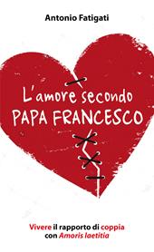 L' amore secondo papa Francesco. Vivere il rapporto di coppia con Amoris laetitia