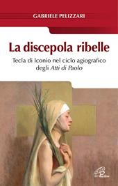 La discepola ribelle. Tecla di Iconio nel ciclo agiografico degli atti di Paolo