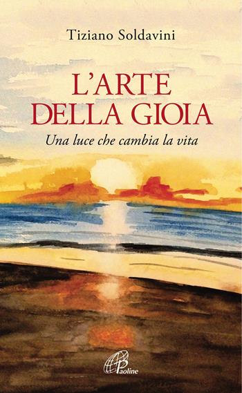 L' arte della gioia. Una luce che cambia la vita - Tiziano Soldavini - Libro Paoline Editoriale Libri 2018, Spiritualità del quotidiano | Libraccio.it