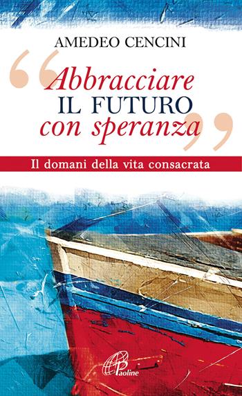 «Abbracciare il futuro con speranza». Il domani della vita consacrata - Amedeo Cencini - Libro Paoline Editoriale Libri 2018, A proposito di... | Libraccio.it