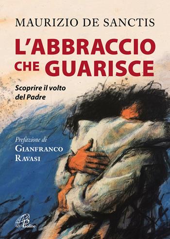 L' abbraccio che guarisce. Scoprire il volto del Padre - Maurizio De Sanctis - Libro Paoline Editoriale Libri 2018, Fede e vita | Libraccio.it
