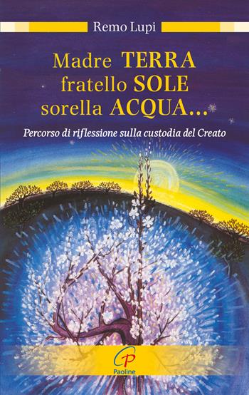 Madre terra, fratello sole, sorella acqua... Percorso di riflessione sulla custodia del Creato - Remo Lupi - Libro Paoline Editoriale Libri 2018, Nel tuo nome | Libraccio.it