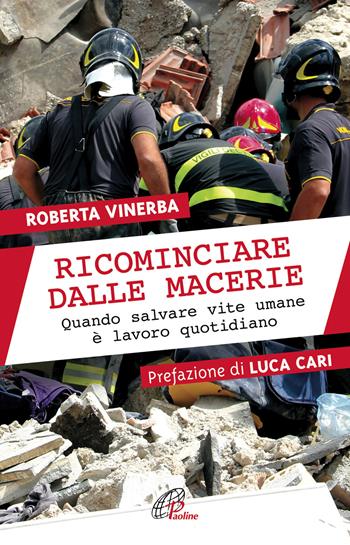 Ricominciare dalle macerie. Quando salvare vite umane è lavoro quotidiano - Roberta Vinerba - Libro Paoline Editoriale Libri 2018, Libroteca/Paoline | Libraccio.it