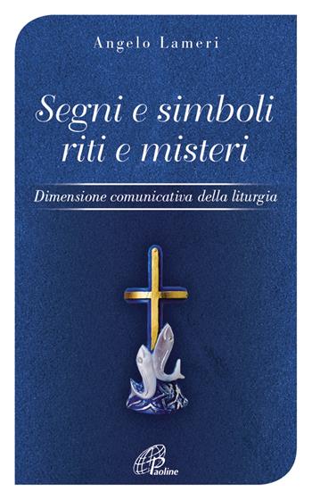 Segni e simboli riti e misteri. Dimensione comunicativa della liturgia - Angelo Lameri - Libro Paoline Editoriale Libri 2018, Vivere la liturgia | Libraccio.it