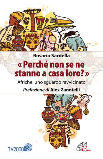 «Perché non se ne stanno a casa loro?» Afriche: uno sguardo ravvicinato - Rosario Sardella - Libro Paoline Editoriale Libri 2019, Libroteca/Paoline | Libraccio.it