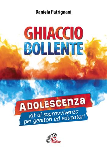 Ghiaccio bollente. Adolescenza: kit di sopravvivenza per genitori ed educatori - Daniela Patrignani - Libro Paoline Editoriale Libri 2019, La famiglia | Libraccio.it